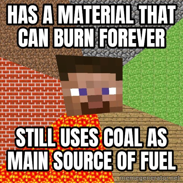 Minecraft Guy meme: has a MATERIAL that can burn forever / still uses coal as main source of fuel