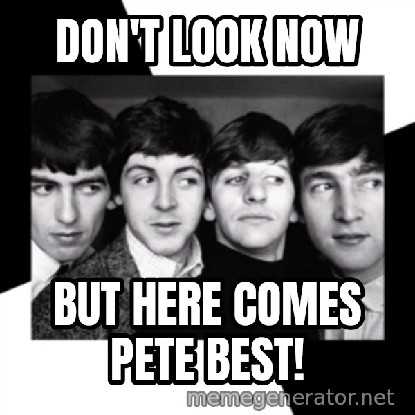 The Beatles Legacy meme: don't look now / but here comes pete best!