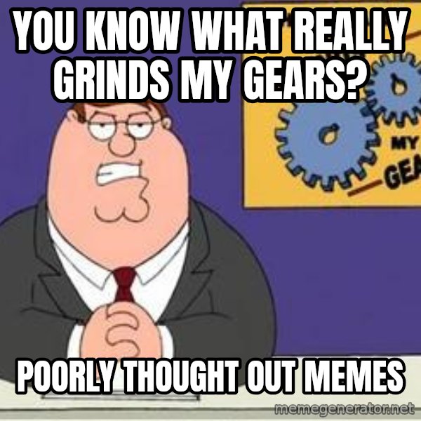 Grinds My Gears Peter Griffin meme: You know what really grinds my gears? / Poorly thought out memes