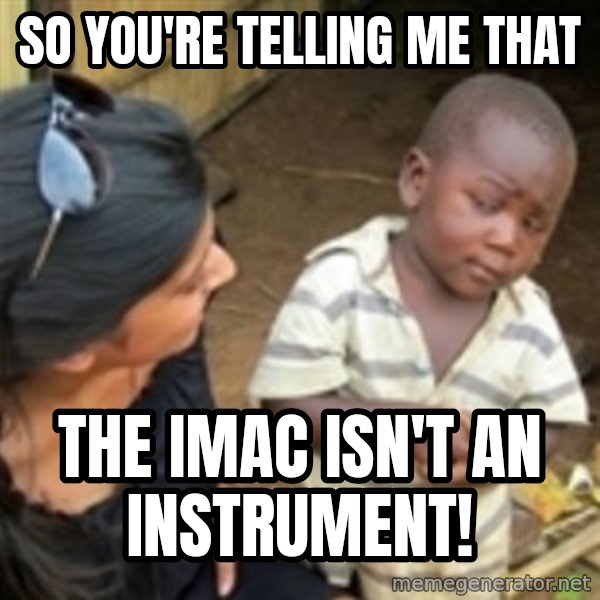 Skeptical african kid  meme: SO YOU'RE TELLING ME THAT / THE IMAC ISN'T AN INSTRUMENT!