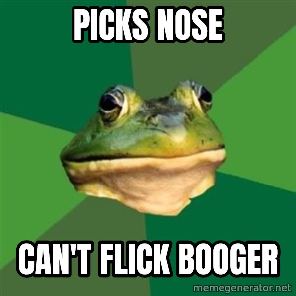 Foul Bachelor Frog meme: picks nose / can't flick booger
