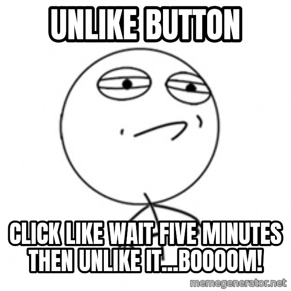 Challenge Accepted 2 meme: unlike button / click like wait five minutes then unlike it...BOOOOM!
