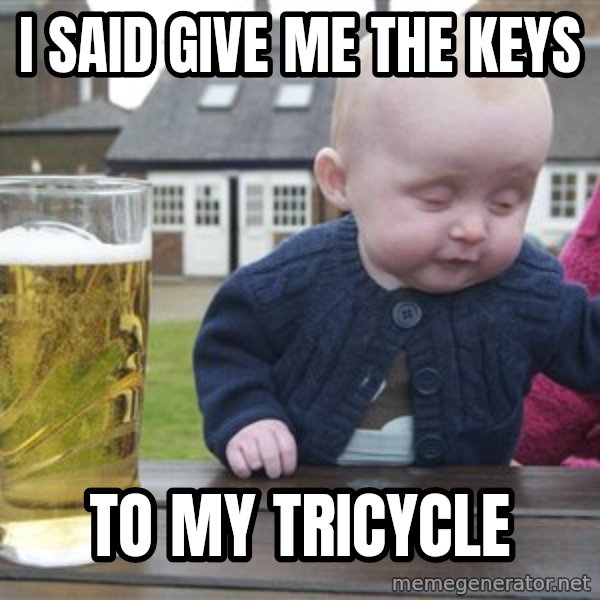 drunk baby 1 meme: i SAID GIVE ME THE KEYS / TO MY TRICYCLE