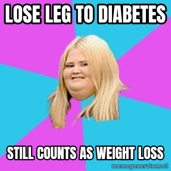 Fat Girl meme: lose leg to diabetes / still counts as weight loss