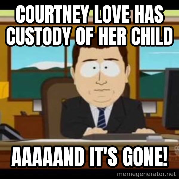south park aand it's gone meme: Courtney love has custody of her child / aaaaand it's gone!