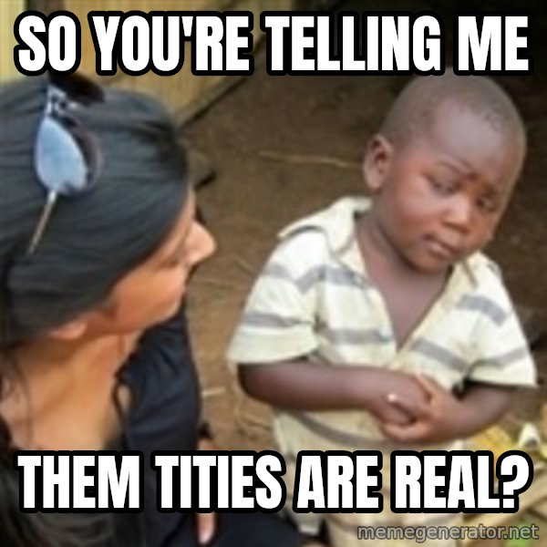 Skeptical african kid  meme: so you're telling me / them tities are real?