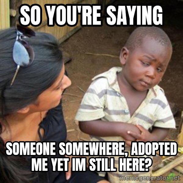 Skeptical 3rd World Kid meme: So you're saying / someone somewhere, adopted me yet im still here?