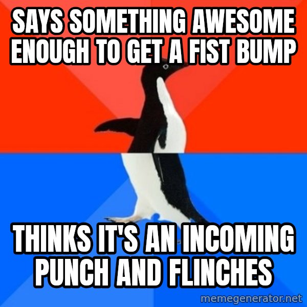 Socially Awesome Awkward Penguin meme: says something awesome enough to get a fist bump / thinks it's an incoming punch and flinches