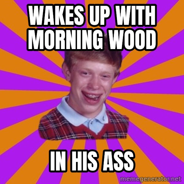 Unlucky Brian Strikes Again meme: wakes up with morning wood / in his ass
