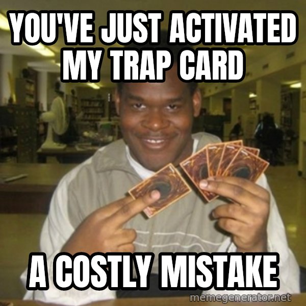 You just activated my trap card meme: YOU'VE JUST ACTIVATED MY TRAP CARD / A COSTLY MISTAKE