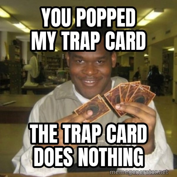 You just activated my trap card meme: you popped my trap card / the trap card does nothing