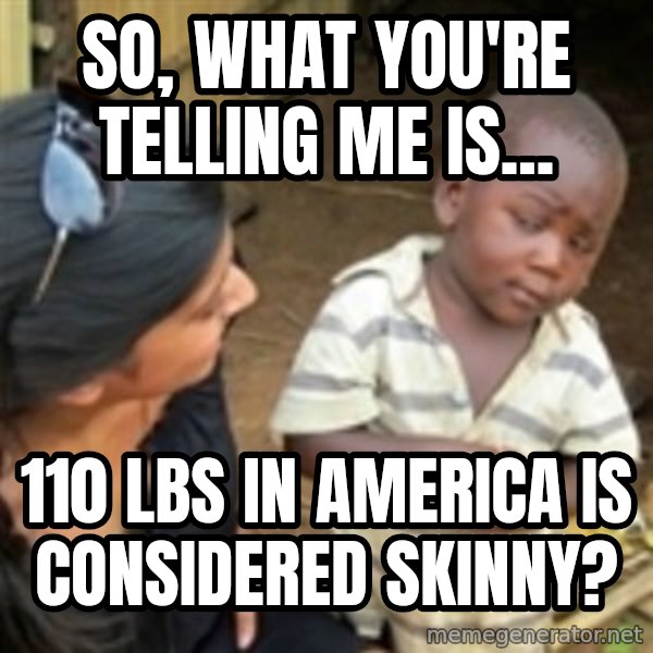 Skeptical african kid  meme: So, what you're telling me is... / 110 lbs in america is considered skinny?