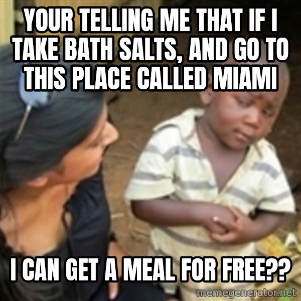 Skeptical african kid  meme: YoUr telling me that if i take bath salts, and go to this place called miami / I can get a meal for free??