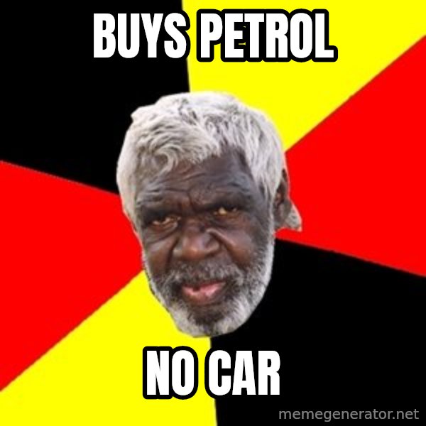Aboriginal meme: buys petrol / no car