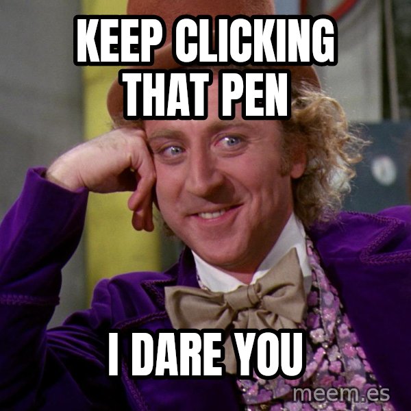 Willywonka meme: keep clicking that pen / i dare you