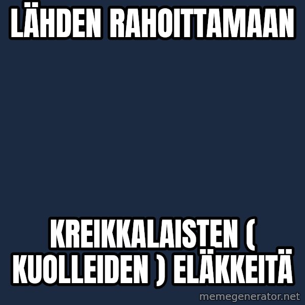 Katainen Perkele meme: Lähden   rahoittamaan / Kreikkalaisten   ( kuolleiden )     eläkkeitä