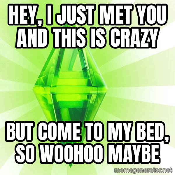 Sims meme: hey, i just met you and this is crazy / but come to my bed, so woohoo maybe