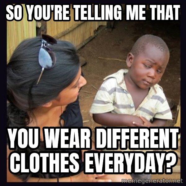 Skeptical 3rd World Kid meme: So you're telling me that / you wear different clothes everyday?