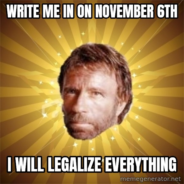 Chuck Norris Advice meme: Write me in on november 6th / I WILL LEGALIZE EVERYTHING