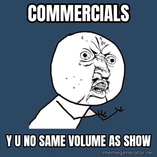 Y U No meme: Commercials / y u no same volume as show
