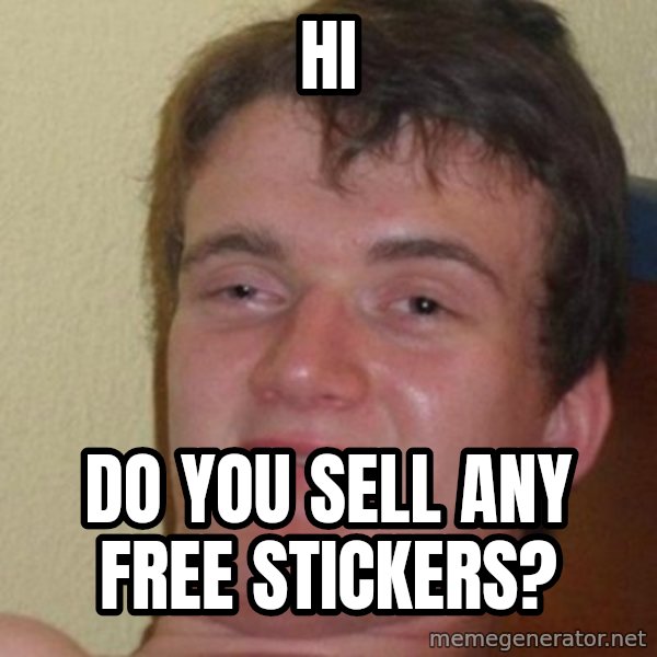 really high guy meme: Hi / do you sell any free stickers?
