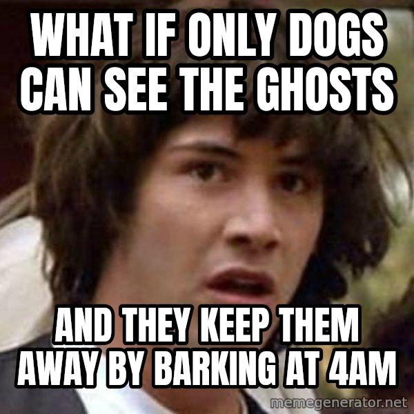 Conspiracy Keanu meme: what if only dogs can see the ghosts / and they keep them away  by barking at 4am