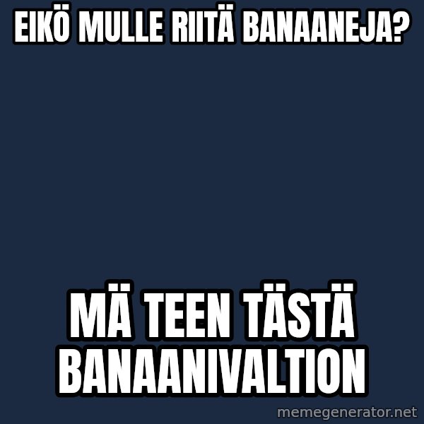 Katainen Perkele meme: Eikö   mulle   riitä  Banaaneja? / Mä  teen  tästä       Banaanivaltion