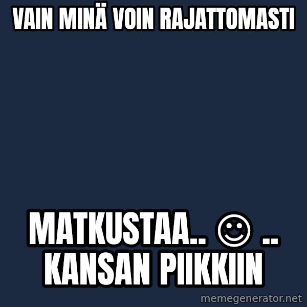 Katainen Perkele meme: Vain    MINÄ    voin      rajattomasti / matkustaa..   ☺  .. kansan    piikkiin