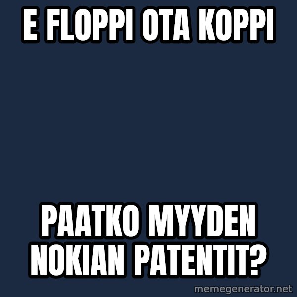 Katainen Perkele meme: E  floppi   ota   koppi / paatko    myyden   NOKIAn    patentit?