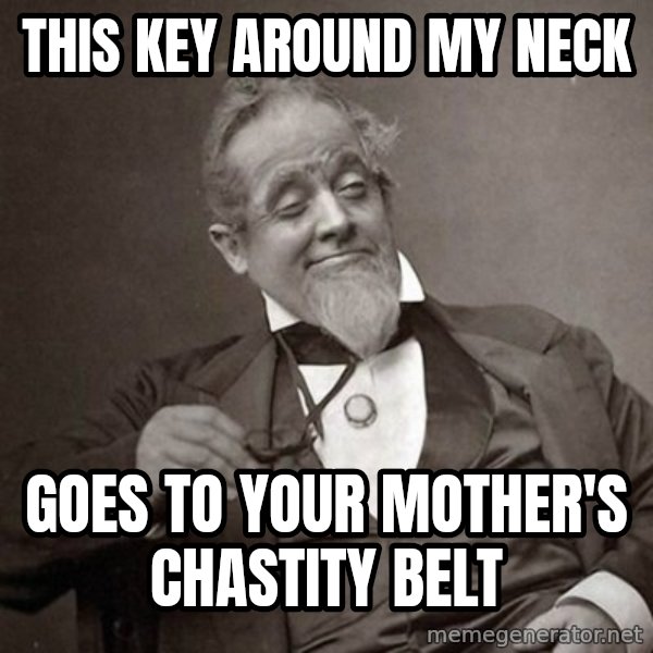 1889 [10] guy meme: this key around my neck / goes to your mother's chastity belt