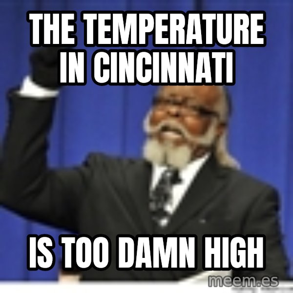 Too high meme: THE TEMPERATURE IN CINCINNATI / IS TOO DAMN HIGH