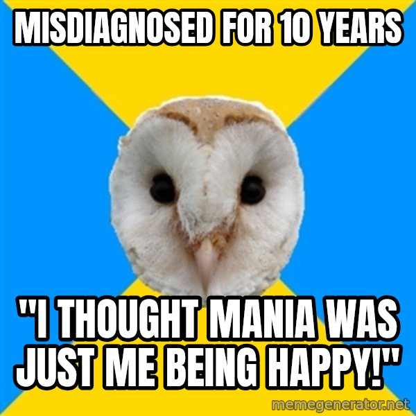 Bipolar Owl meme: MISDIAGNOSED FOR 10 YEARS / "I THOUGHT MANIA WAS JUST ME BEING HAPPY!"