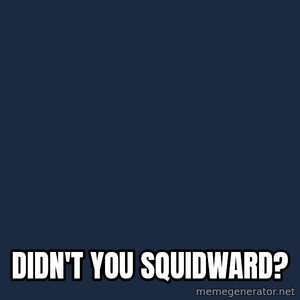 Spongebob meme: DIDn't you squidward?