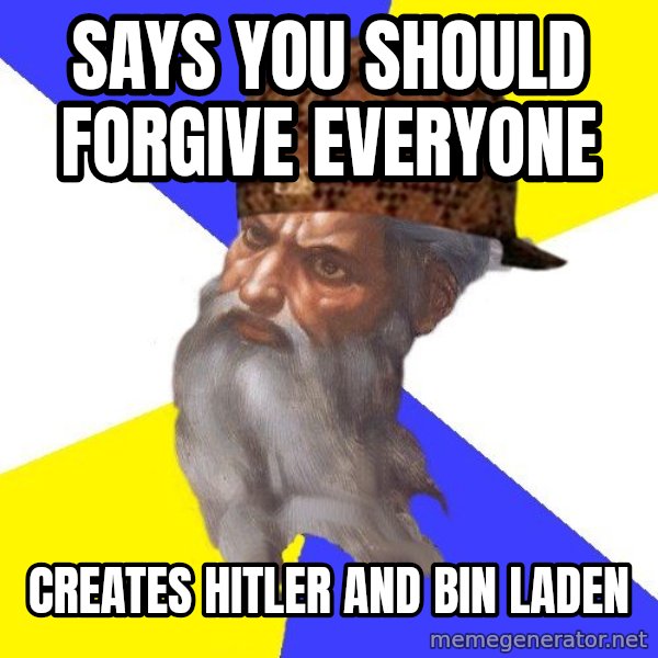 Scumbag God meme: says you should forgive everyone / creates hitler and bin laden