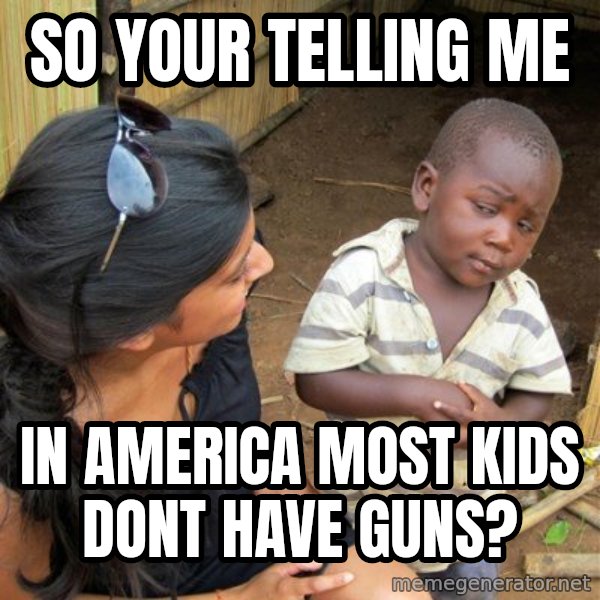 skeptical black kid meme: So your telling me / in america most kids dont have guns?
