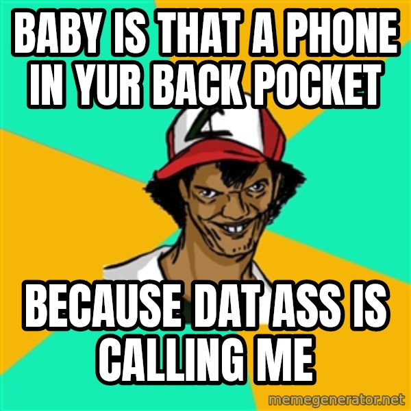 Ash Pedreiro meme: baby is that a phone in yur back pocket / because dat ass is calling me