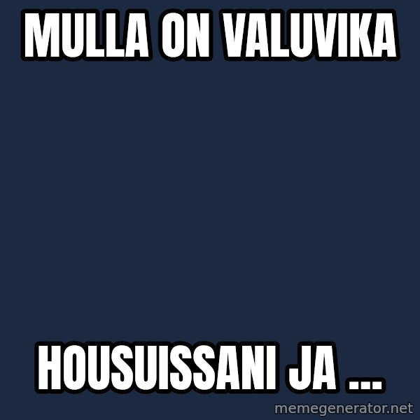 Katainen Perkele meme: Mulla   on       valuvika / housuissani   ja ...