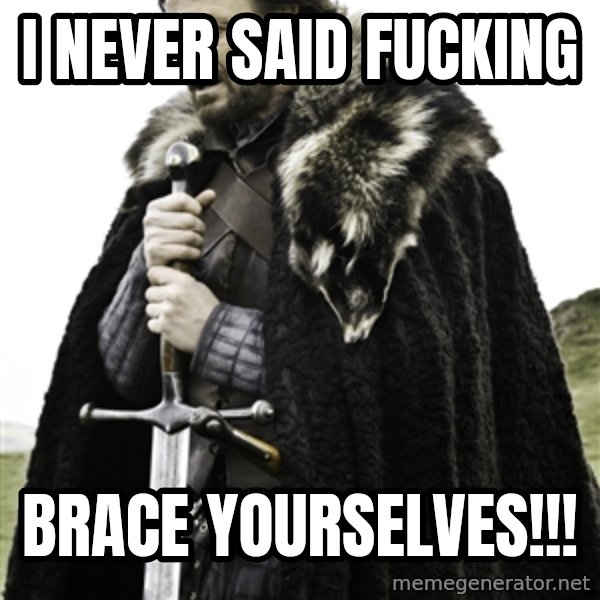 Ned Stark meme: I NEVER SAID FUCKING / BRACE YOURSELVES!!!
