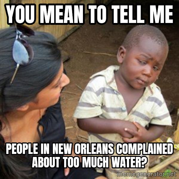 Skeptical 3rd World Kid meme: you mean to tell me / people in new orleans complained about too much water?