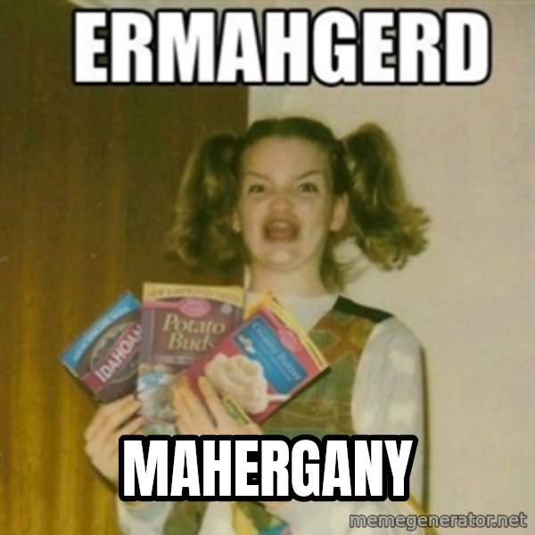 Ermahgerd meme: MAHERGANY