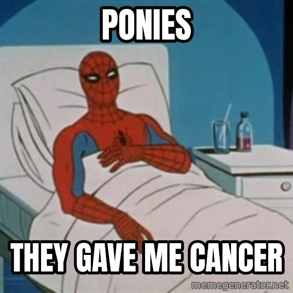 spiderman hospital meme: PONIES / THEY GAVE ME CANCER