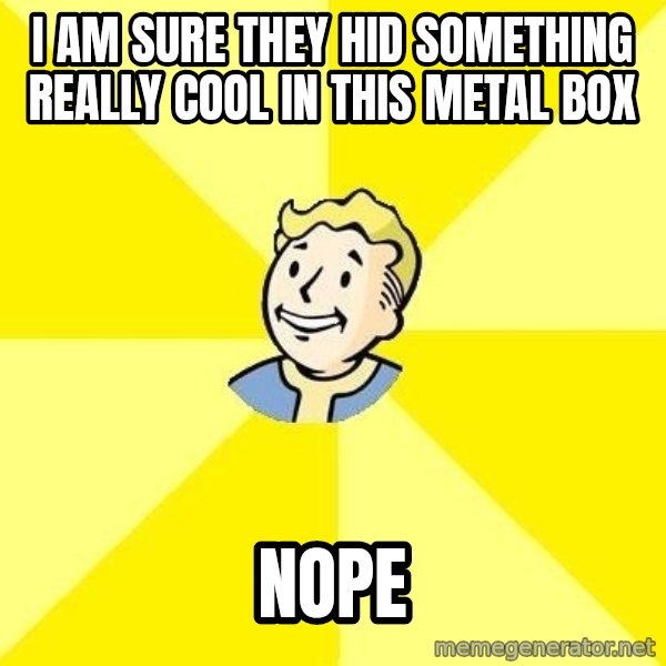 Fallout 3 meme: I AM SURE THEY HID SOMETHING REALLY COOL IN THIS METAL BOX / NOPE