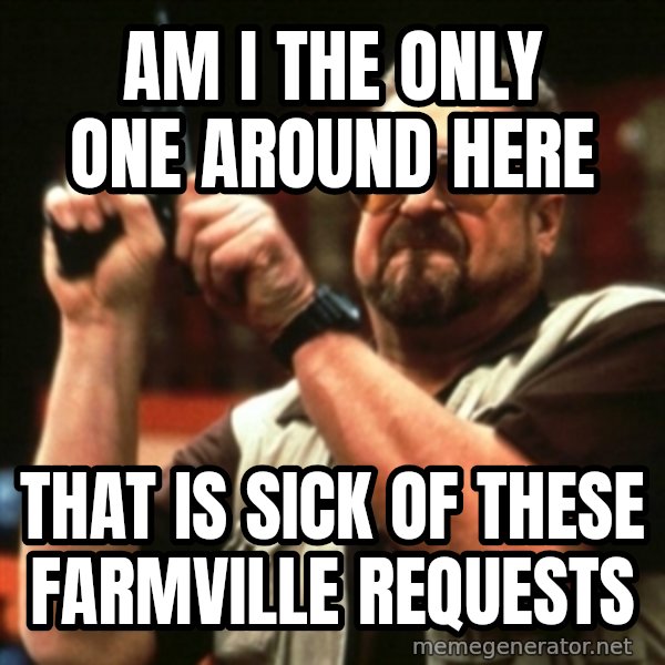 john goodman meme: Am i the only one around here / that is sick of these farmville requests