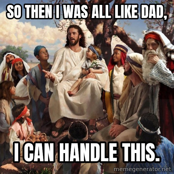 storytime jesus meme: So then I was all like dad, / i can handle this.