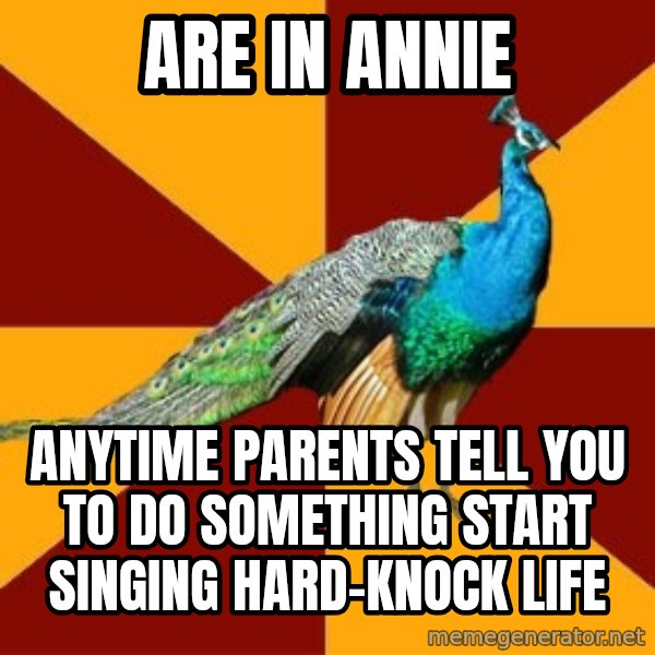Thespian Peacock meme: are in annie / anytime parents tell you to do something start singing hard-knock life