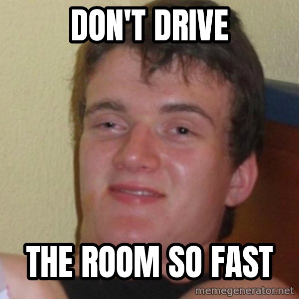 Stoner Stanley meme: don't drive / the room so fast
