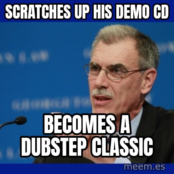 Donald Verrelli meme: SCRATCHES UP HIS DEMO CD / BECOMES A DUBSTEP CLASSIC