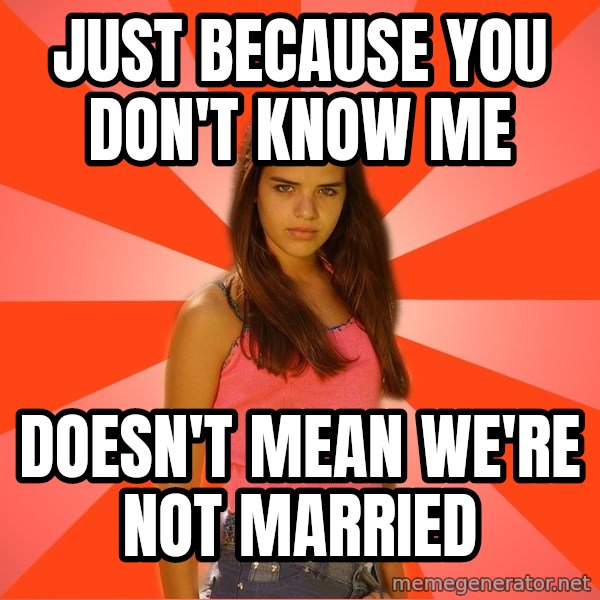 Jealous Girl meme: just because you don't know me / doesn't mean we're not married