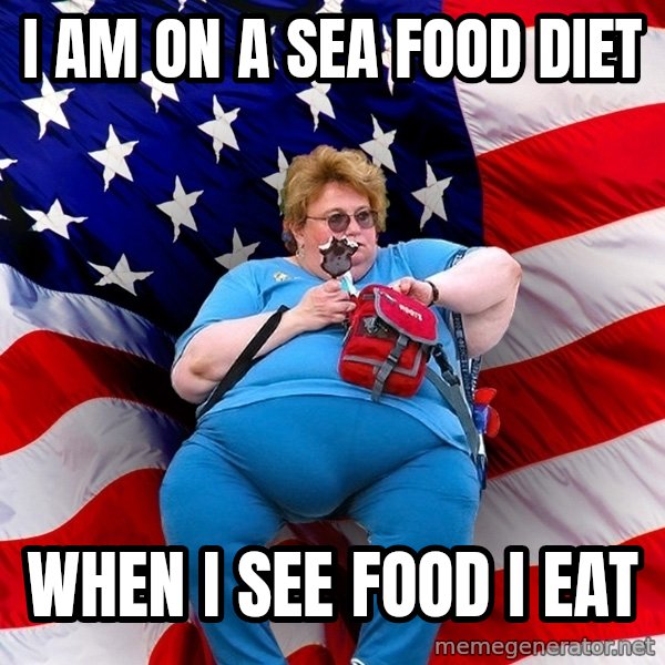 Obese American meme: I am on a sea food diet / when i see food i eat
