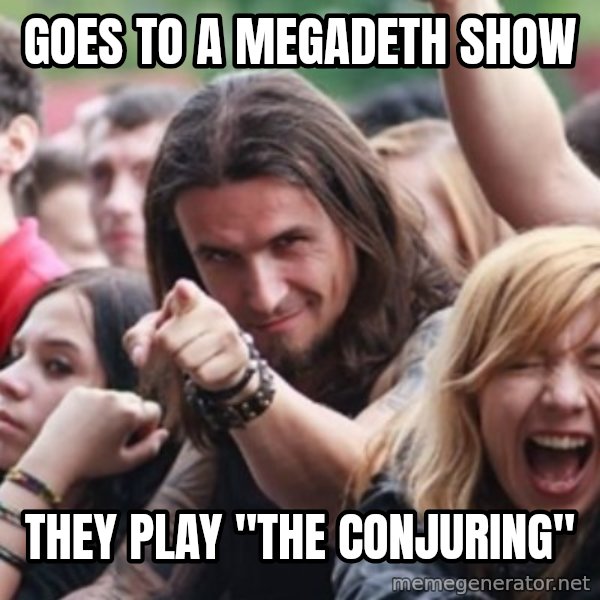 Ridiculously Photogenic Metalhead meme: goes to a megadeth show / they play "The conjuring"